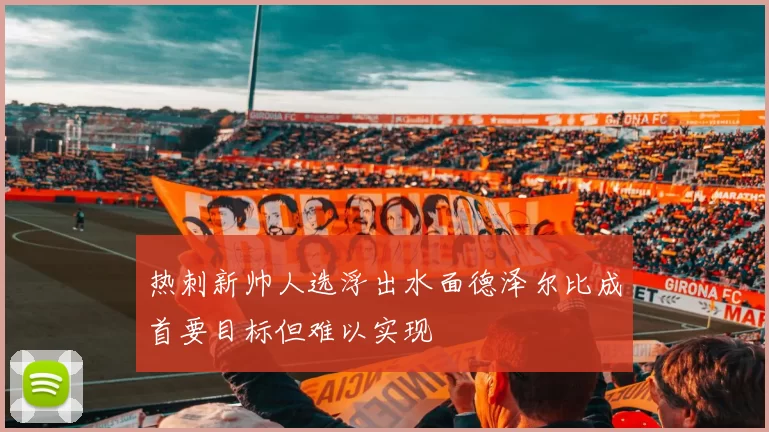 热刺新帅人选浮出水面德泽尔比成首要目标但难以实现