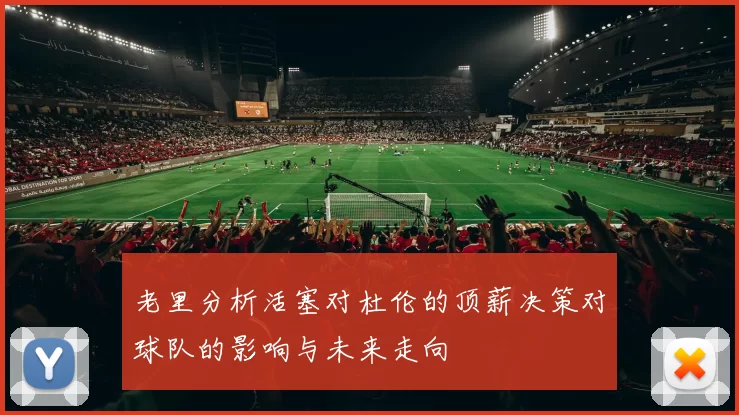 老里分析活塞对杜伦的顶薪决策对球队的影响与未来走向