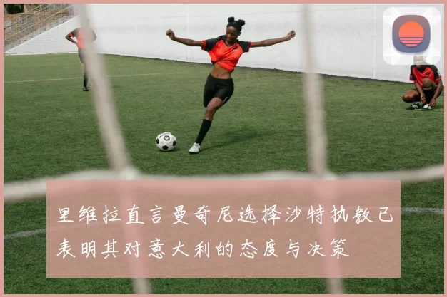 里维拉直言曼奇尼选择沙特执教已表明其对意大利的态度与决策