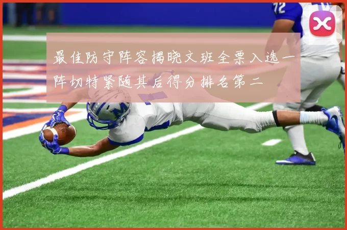最佳防守阵容揭晓文班全票入选一阵切特紧随其后得分排名第二