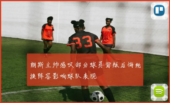 朗斯主帅感叹部分球员背叛后悔轮换阵容影响球队表现