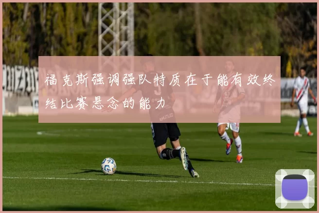 福克斯强调强队特质在于能有效终结比赛悬念的能力