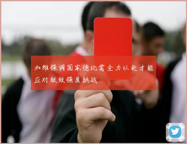 加维强调国家德比需全力以赴才能应对极致强度挑战