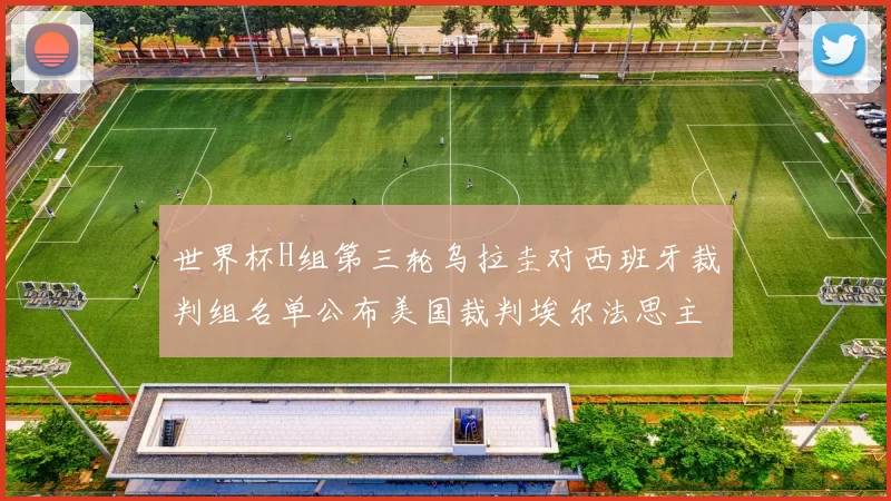 世界杯H组第三轮乌拉圭对西班牙裁判组名单公布美国裁判埃尔法思主裁判