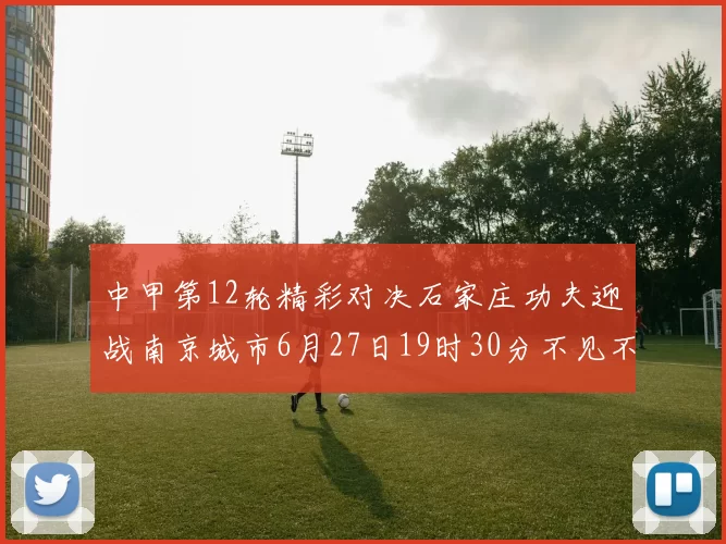 中甲第12轮精彩对决石家庄功夫迎战南京城市6月27日19时30分不见不散