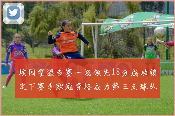 埃因霍温多赛一场领先18分成功锁定下赛季欧冠资格成为第三支球队