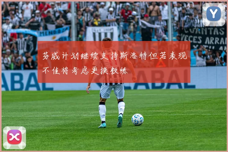 芬威计划继续支持斯洛特但若表现不佳将考虑更换教练