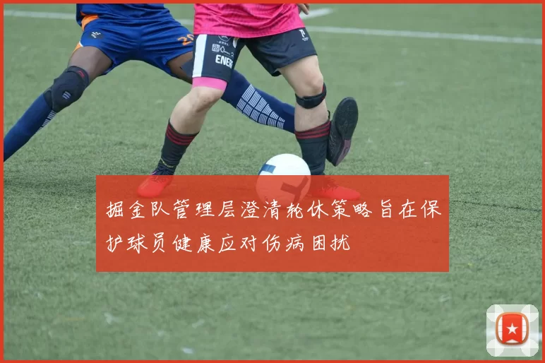 掘金队管理层澄清轮休策略旨在保护球员健康应对伤病困扰