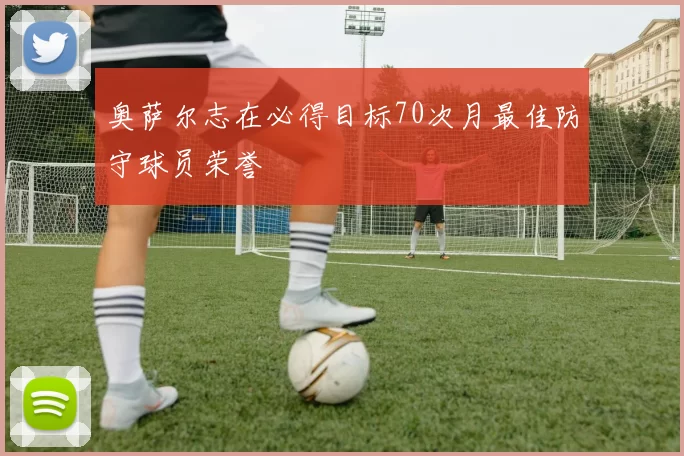 奥萨尔志在必得目标70次月最佳防守球员荣誉
