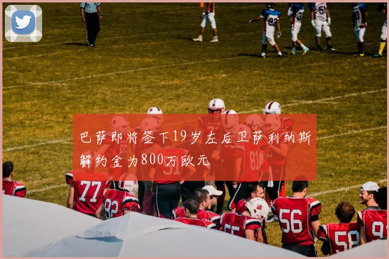 巴萨即将签下19岁左后卫萨利纳斯解约金为800万欧元