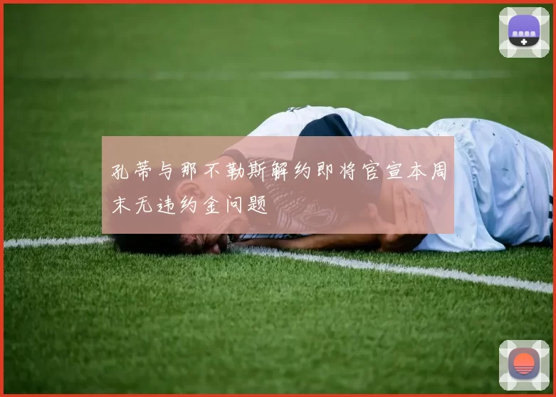 孔蒂与那不勒斯解约即将官宣本周末无违约金问题